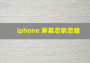 iphone 屏幕忽明忽暗